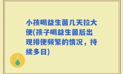 小孩喝益生菌几天拉大便(孩子喝益生菌后出现排便频繁的情况，持续多日)