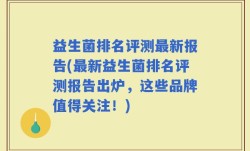 益生菌排名评测最新报告(最新益生菌排名评测报告出炉，这些品牌值得关注！)