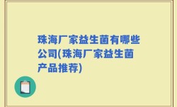 珠海厂家益生菌有哪些公司(珠海厂家益生菌产品推荐)