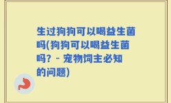 生过狗狗可以喝益生菌吗(狗狗可以喝益生菌吗？- 宠物饲主必知的问题)