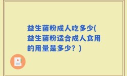 益生菌粉成人吃多少(益生菌粉适合成人食用的用量是多少？)
