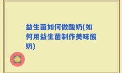 益生菌如何做酸奶(如何用益生菌制作美味酸奶)