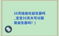 16天娃能吃益生菌吗_宝宝16天大可以服用益生菌吗？)