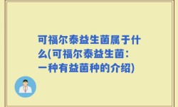 可福尔泰益生菌属于什么(可福尔泰益生菌：一种有益菌种的介绍)