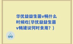华优益益生菌v畅什么时候吃(华优益益生菌v畅建议何时食用？)