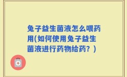 兔子益生菌液怎么喂药用(如何使用兔子益生菌液进行药物给药？)
