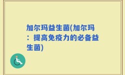 加尔玛益生菌(加尔玛：提高免疫力的必备益生菌)