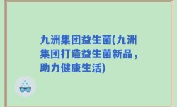 九洲集团益生菌(九洲集团打造益生菌新品，助力健康生活)