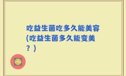 吃益生菌吃多久能美容(吃益生菌多久能变美？)