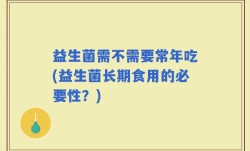 益生菌需不需要常年吃(益生菌长期食用的必要性？)