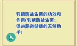 乳糖酶益生菌的功效和作用(乳糖酶益生菌：促进肠道健康的天然助手！