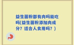 益生菌粉都有肉吗能吃吗(益生菌粉添加肉成分？适合人食用吗？)