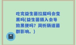 吃完益生菌拉屎吗会变黑吗(益生菌摄入会导致黑便吗？简析肠道菌群影响。)