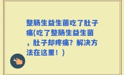 整肠生益生菌吃了肚子痛(吃了整肠生益生菌，肚子却疼痛？解决方法在这里！)