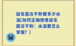 益生菌冻干粉要多少水温(如何正确使用益生菌冻干粉：水温要怎么掌握？)