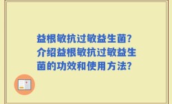 益根敏抗过敏益生菌？介绍益根敏抗过敏益生菌的功效和使用方法？