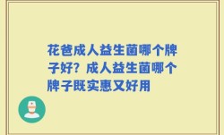 花爸成人益生菌哪个牌子好？成人益生菌哪个牌子既实惠又好用
