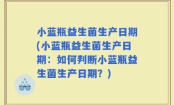 小蓝瓶益生菌生产日期(小蓝瓶益生菌生产日期：如何判断小蓝瓶益生菌生产日期？)