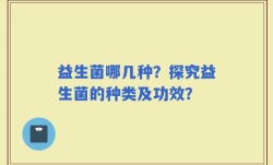 益生菌哪几种？探究益生菌的种类及功效？