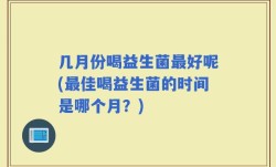 几月份喝益生菌最好呢(最佳喝益生菌的时间是哪个月？)