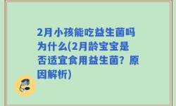 2月小孩能吃益生菌吗为什么(2月龄宝宝是否适宜食用益生菌？原因解析)