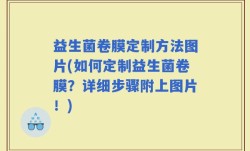 益生菌卷膜定制方法图片(如何定制益生菌卷膜？详细步骤附上图片！)