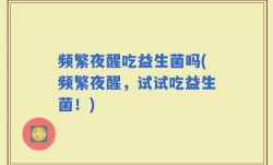 频繁夜醒吃益生菌吗(频繁夜醒，试试吃益生菌！)
