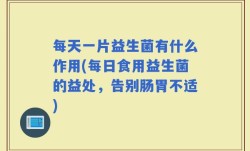 每天一片益生菌有什么作用(每日食用益生菌的益处，告别肠胃不适)