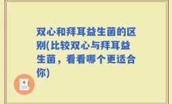 双心和拜耳益生菌的区别(比较双心与拜耳益生菌，看看哪个更适合你)
