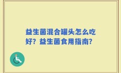 益生菌混合罐头怎么吃好？益生菌食用指南？