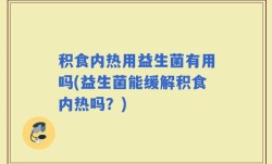 积食内热用益生菌有用吗(益生菌能缓解积食内热吗？)