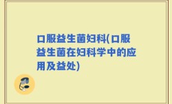 口服益生菌妇科(口服益生菌在妇科学中的应用及益处)