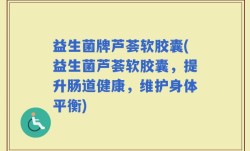 益生菌牌芦荟软胶囊(益生菌芦荟软胶囊，提升肠道健康，维护身体平衡)