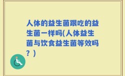 人体的益生菌跟吃的益生菌一样吗(人体益生菌与饮食益生菌等效吗？)