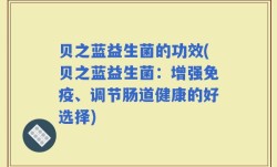 贝之蓝益生菌的功效(贝之蓝益生菌：增强免疫、调节肠道健康的好选择)