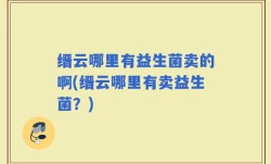 缙云哪里有益生菌卖的啊(缙云哪里有卖益生菌？)