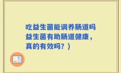 吃益生菌能调养肠道吗益生菌有助肠道健康，真的有效吗？)