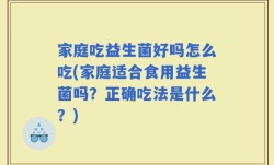 家庭吃益生菌好吗怎么吃(家庭适合食用益生菌吗？正确吃法是什么？)