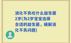 消化不良吃什么益生菌2岁(为2岁宝宝选择合适的益生菌，缓解消化不良问题)