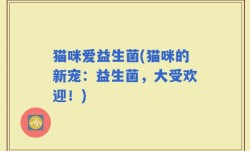 猫咪爱益生菌(猫咪的新宠：益生菌，大受欢迎！)