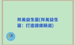 邦美益生菌(邦美益生菌：打造健康肠道)