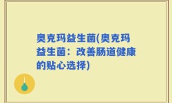 奥克玛益生菌(奥克玛益生菌：改善肠道健康的贴心选择)
