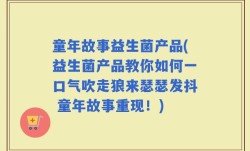 童年故事益生菌产品(益生菌产品教你如何一口气吹走狼来瑟瑟发抖 童年故事重现！)