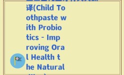 益生菌儿童牙膏英文翻译(Child Toothpaste with Probiotics - Improving Oral Health the Natural Way)