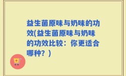 益生菌原味与奶味的功效(益生菌原味与奶味的功效比较：你更适合哪种？)