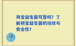 初宝益生菌可靠吗？了解初宝益生菌的功效与安全性？