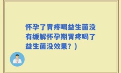 怀孕了胃疼喝益生菌没有缓解怀孕期胃疼喝了益生菌没效果？)