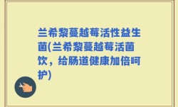 兰希黎蔓越莓活性益生菌(兰希黎蔓越莓活菌饮，给肠道健康加倍呵护)