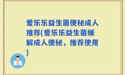 爱乐乐益生菌便秘成人推荐(爱乐乐益生菌缓解成人便秘，推荐使用)