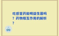 吃感冒药能喝益生菌吗？药物相互作用的解析？